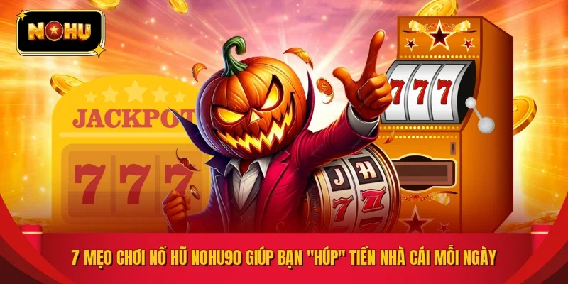 7 Mẹo Chơi Nổ Hũ NOHU90 Giúp Bạn "Húp" Tiền Nhà Cái Mỗi Ngày