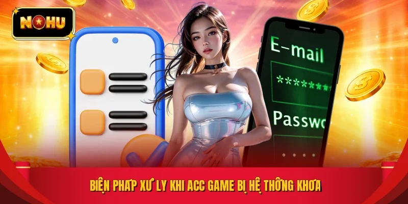 Biện pháp xử ly khi acc game bị hệ thống khóa