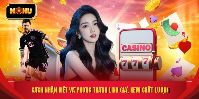 Cách nhận biết và phòng tránh link giả, kém chất lượng
