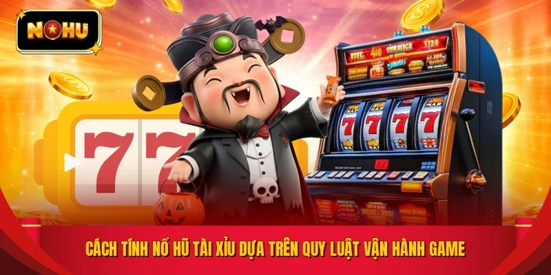 Cách tính nổ hũ tài xỉu dựa trên quy luật vận hành game