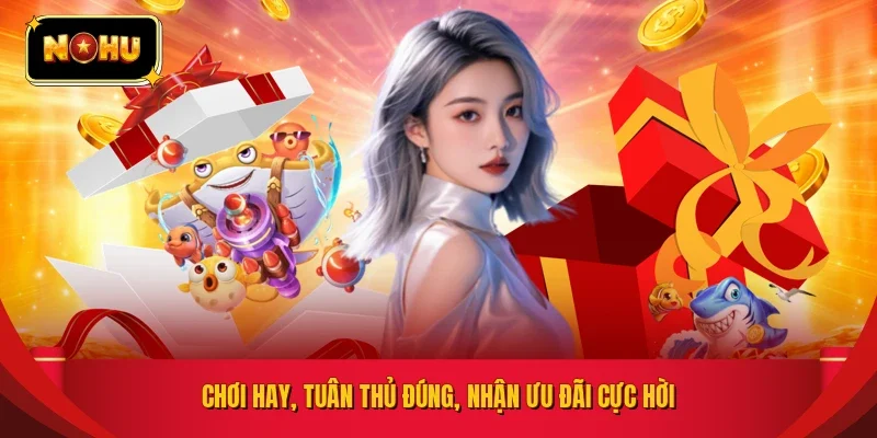 Chơi hay, tuân thủ đúng, nhận ưu đãi cực hời