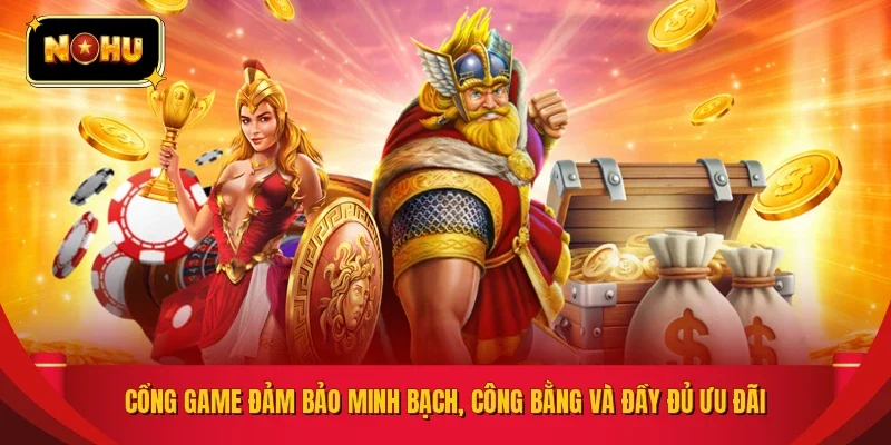 Cổng game đảm bảo minh bạch, công bằng và đầy đủ ưu đãi