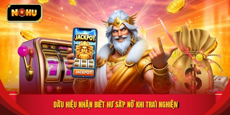 Dấu hiệu nhận biết hũ sắp nổ khi trải nghiệm