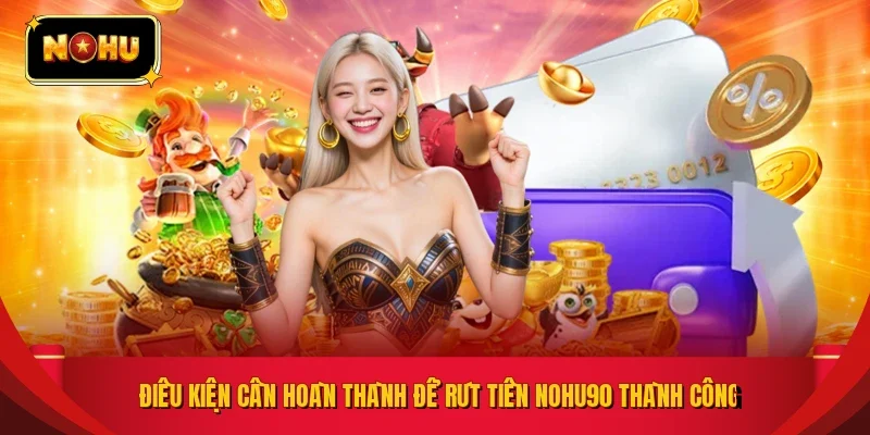 Điều kiện cần hoàn thành để rút tiền NOHU90 thành công