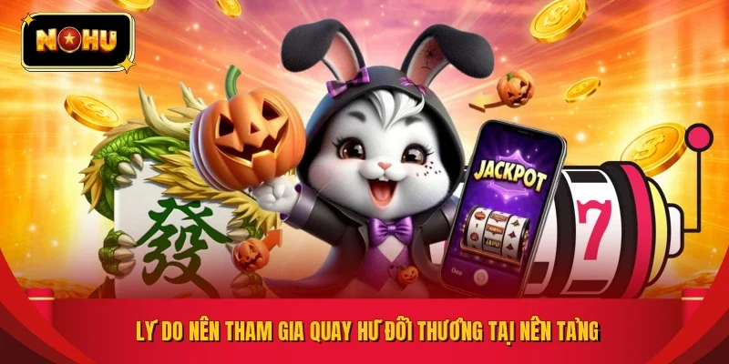 Lý do nên tham gia quay hũ đổi thưởng tại nền tảng