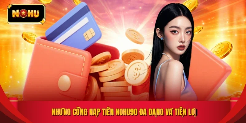 Những cổng nạp tiền NOHU90 đa dạng và tiện lợi