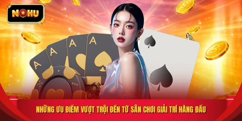 Những ưu điểm vượt trội đến từ sân chơi giải trí hàng đầu