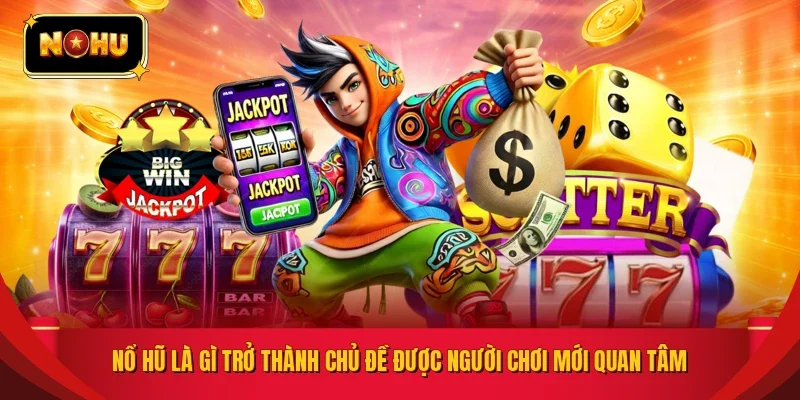 Nổ hũ là gì trở thành chủ đề được người chơi mới quan tâm