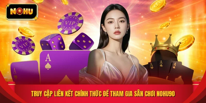 Truy cập liên kết chính thức để tham gia sân chơi NOHU90