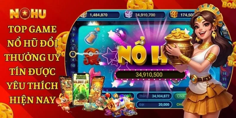 Top Game Nổ Hũ Đổi Thưởng Uy Tín Được Yêu Thích Hiện Nay